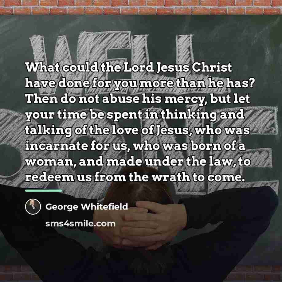 “What could the Lord Jesus Christ have done for you…” quote by George Whitefield