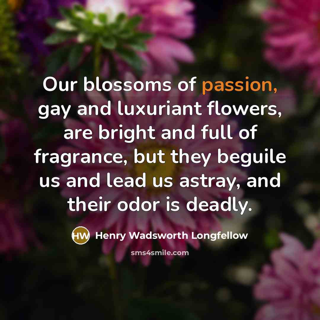 “Our blossoms of passion, gay and luxuriant flowers, are bright…” quote by Henry Wadsworth Longfellow