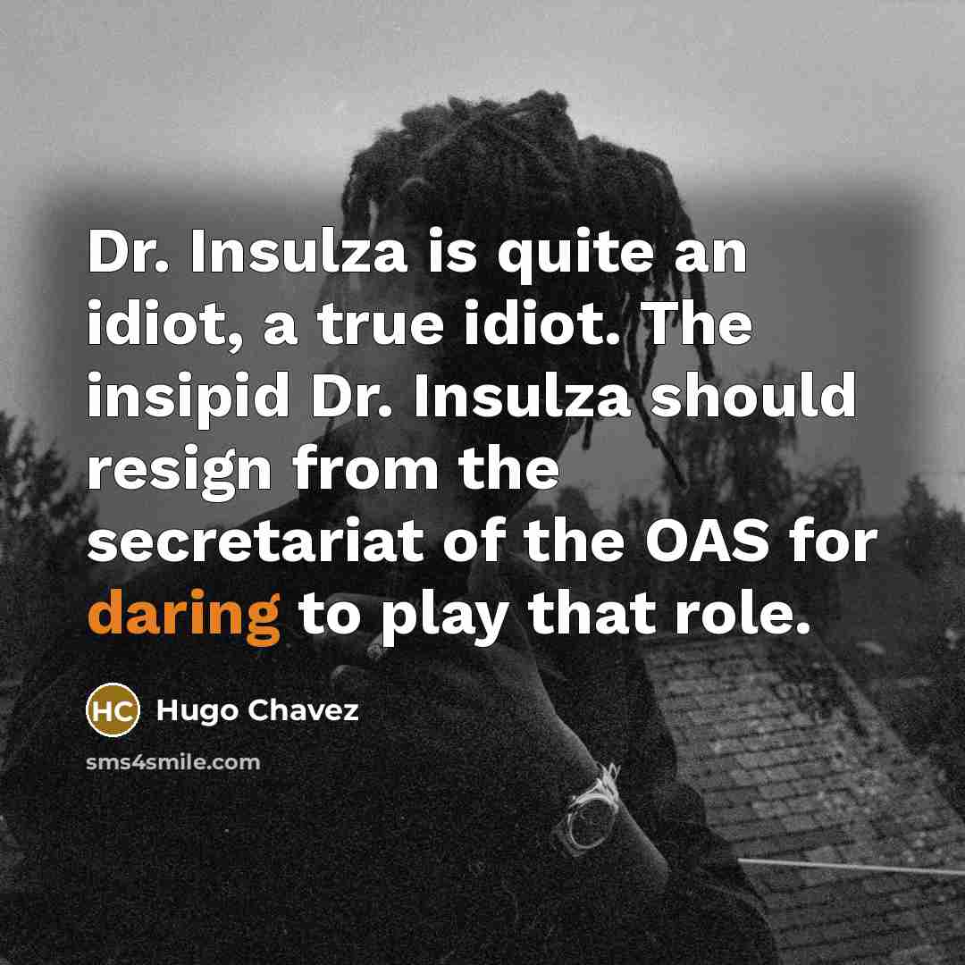 “Dr. Insulza is quite an idiot, a true idiot. The…” quote by Hugo Chavez
