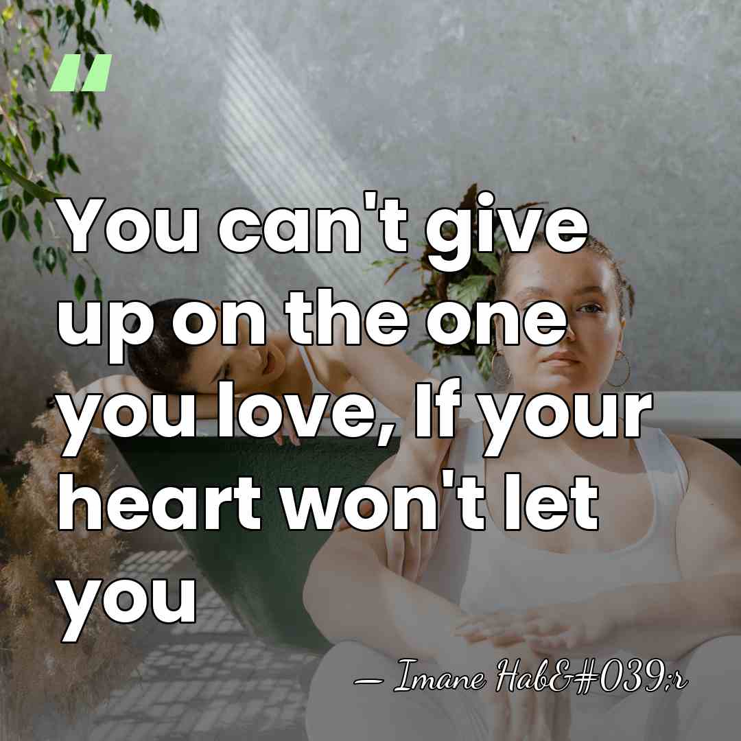You can't give up on the one you love, If your heart&hellip; - Imane Hab'r