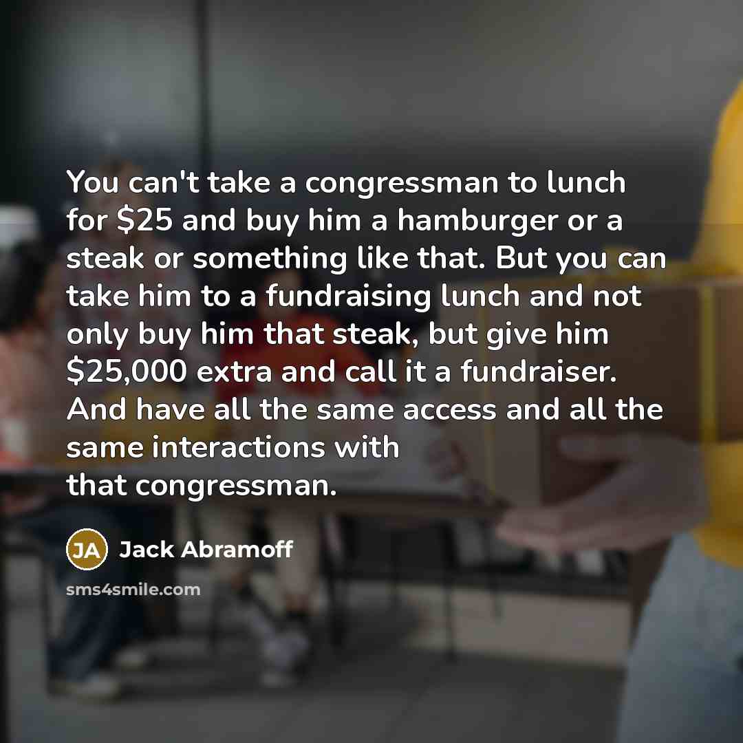 “You can't take a congressman to lunch for $25 and…” quote by Jack Abramoff