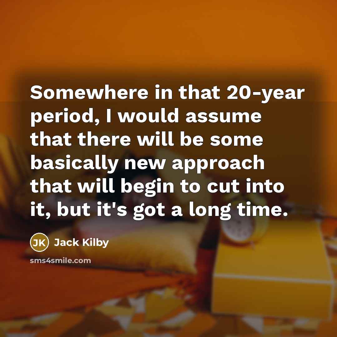 “Somewhere in that 20-year period, I would assume that there…” quote by Jack Kilby