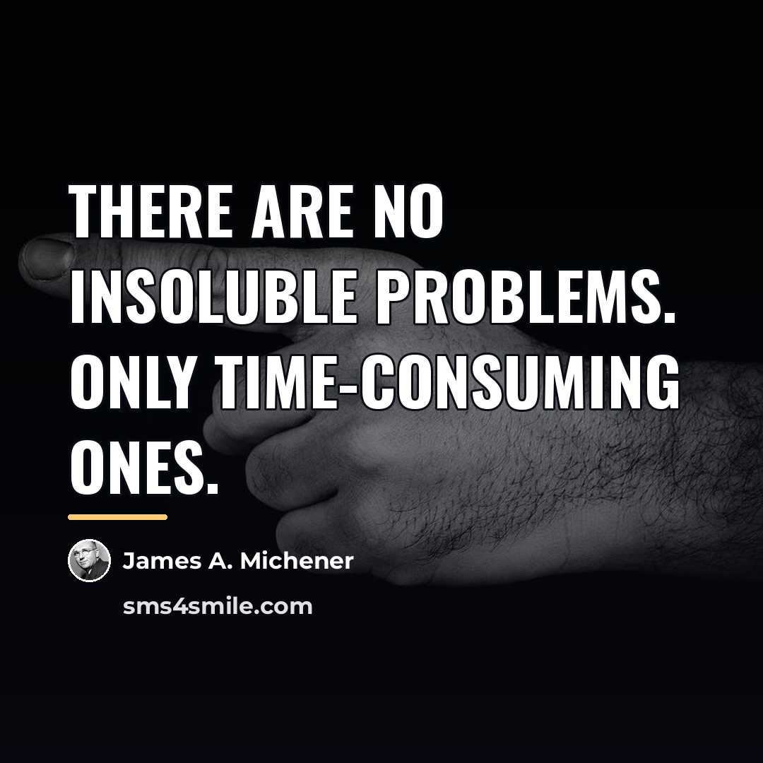“There are no insoluble problems. Only time-consuming ones.…” quote by James A. Michener
