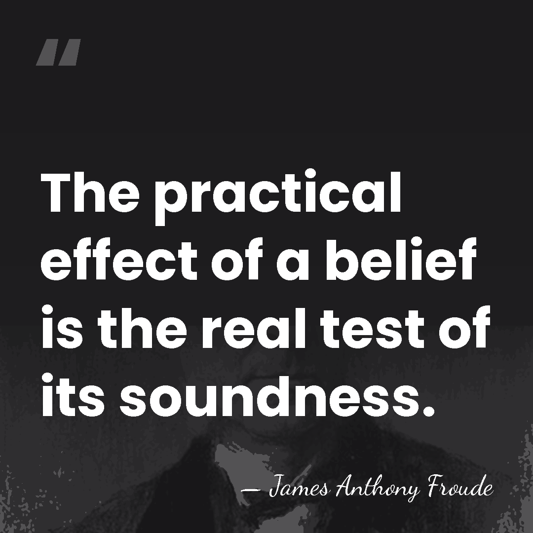 The practical effect of a belief is the real test of its&hellip; - James Anthony Froude