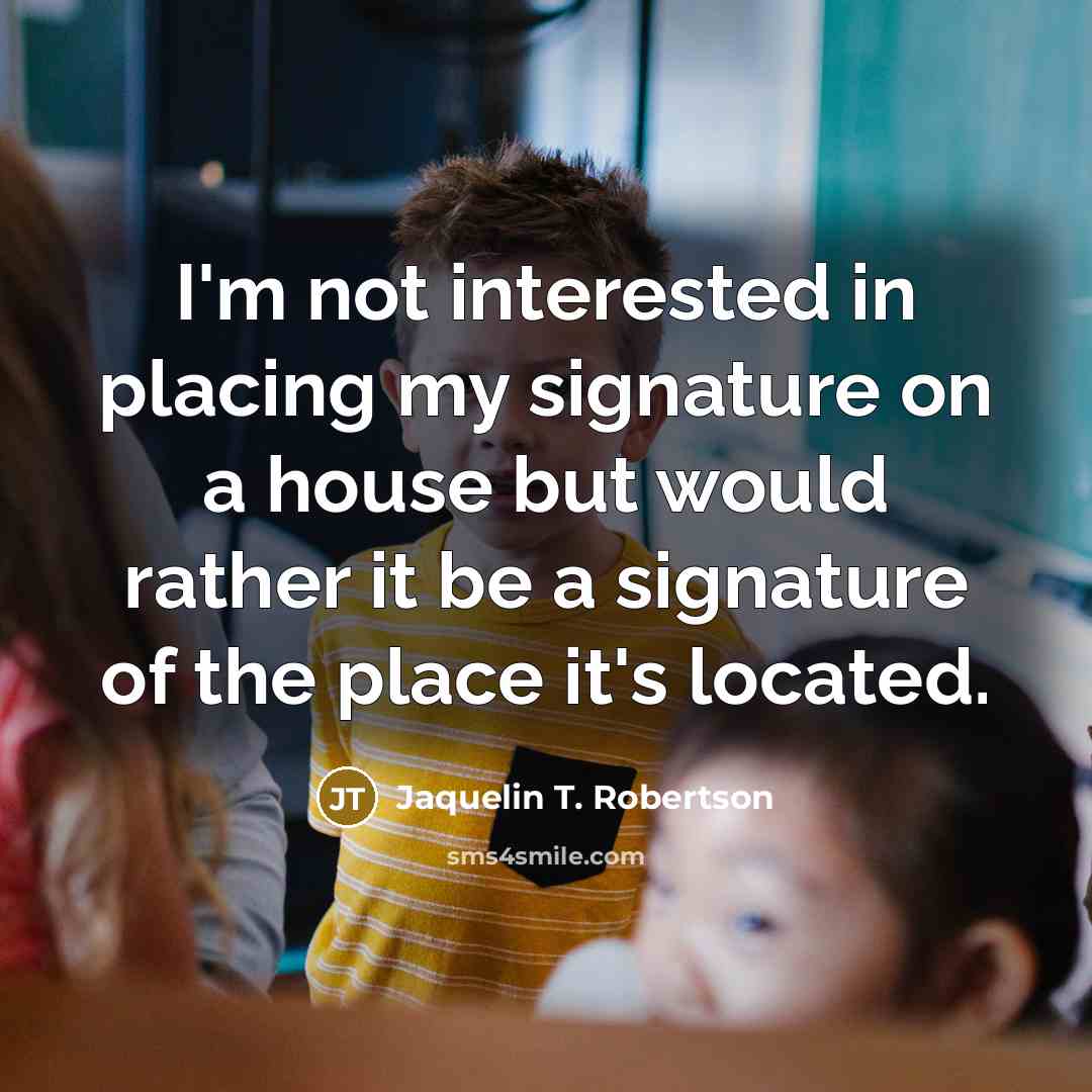 “I'm not interested in placing my signature on a house…” quote by Jaquelin T. Robertson