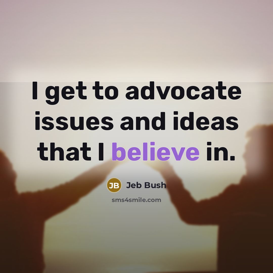 “I get to advocate issues and ideas that I believe…” quote by Jeb Bush