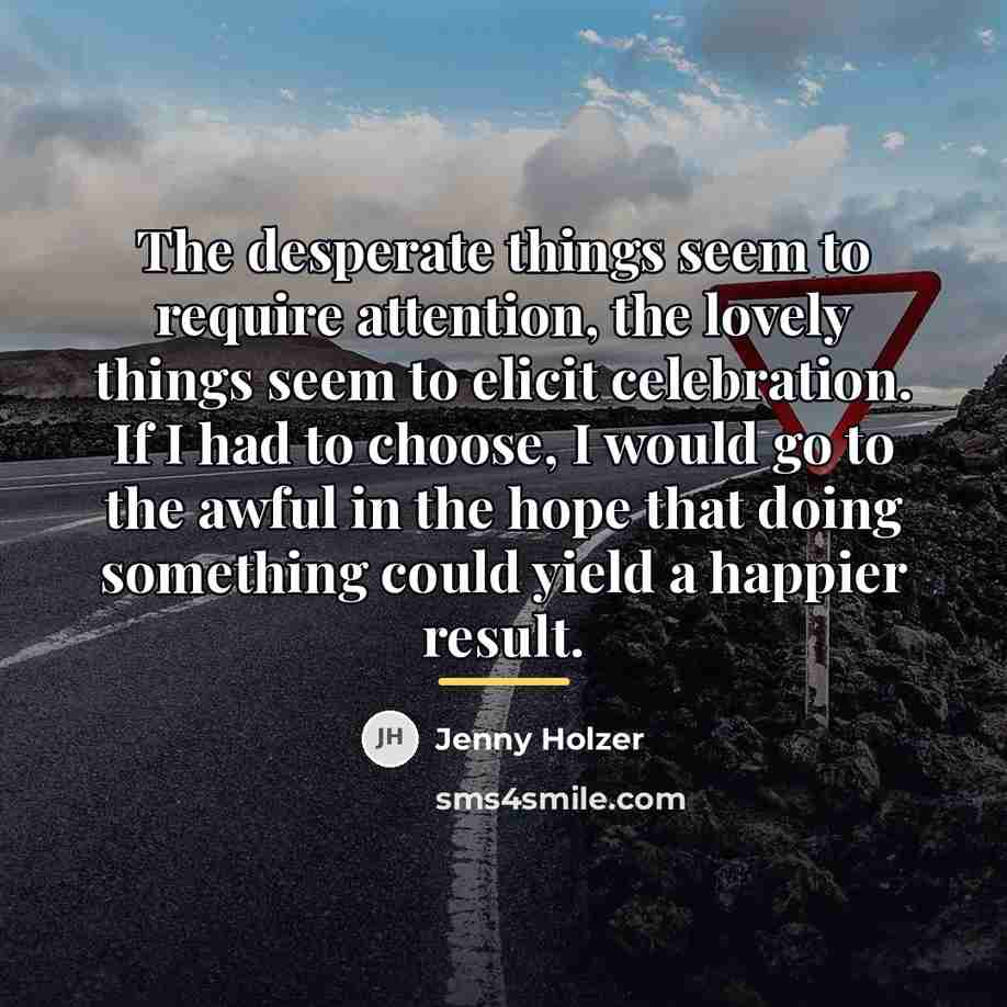 “The desperate things seem to require attention, the lovely things…” quote by Jenny Holzer