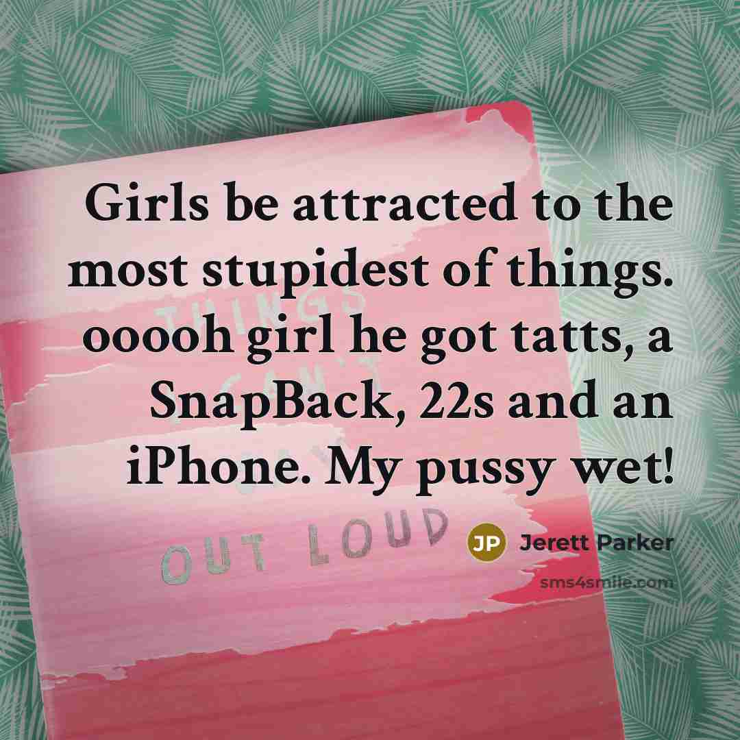 “Girls be attracted to the most stupidest of things. ooooh…” quote by Jerett Parker