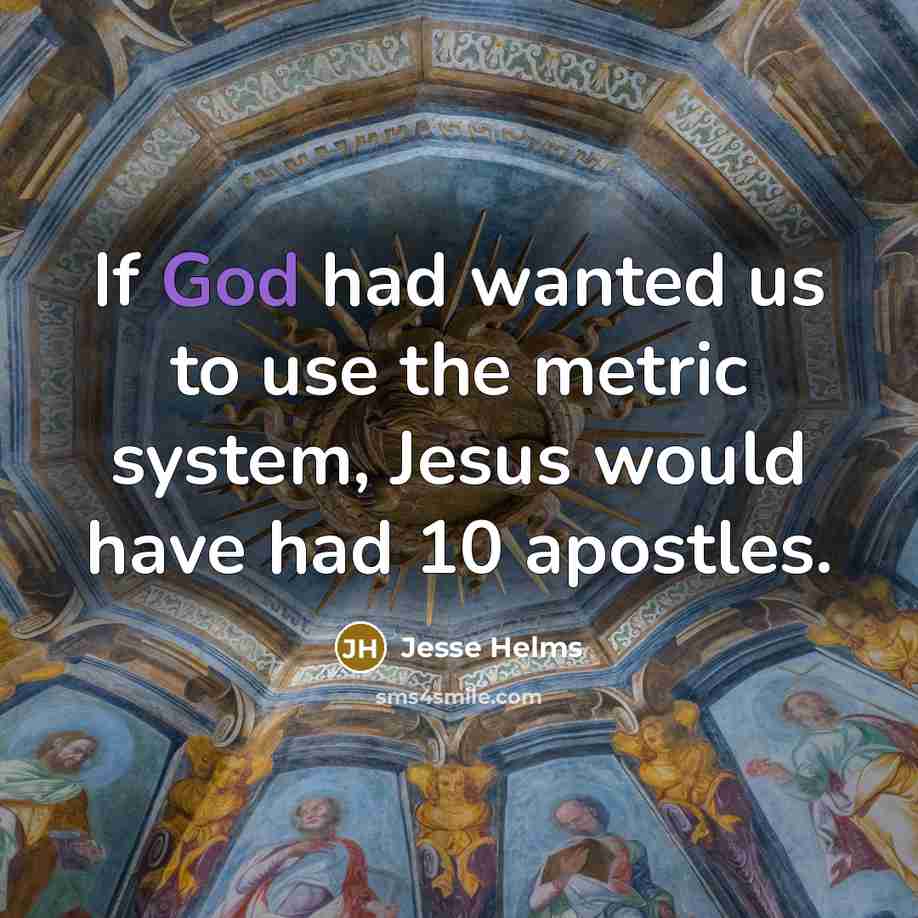 “If God had wanted us to use the metric system,…” quote by Jesse Helms