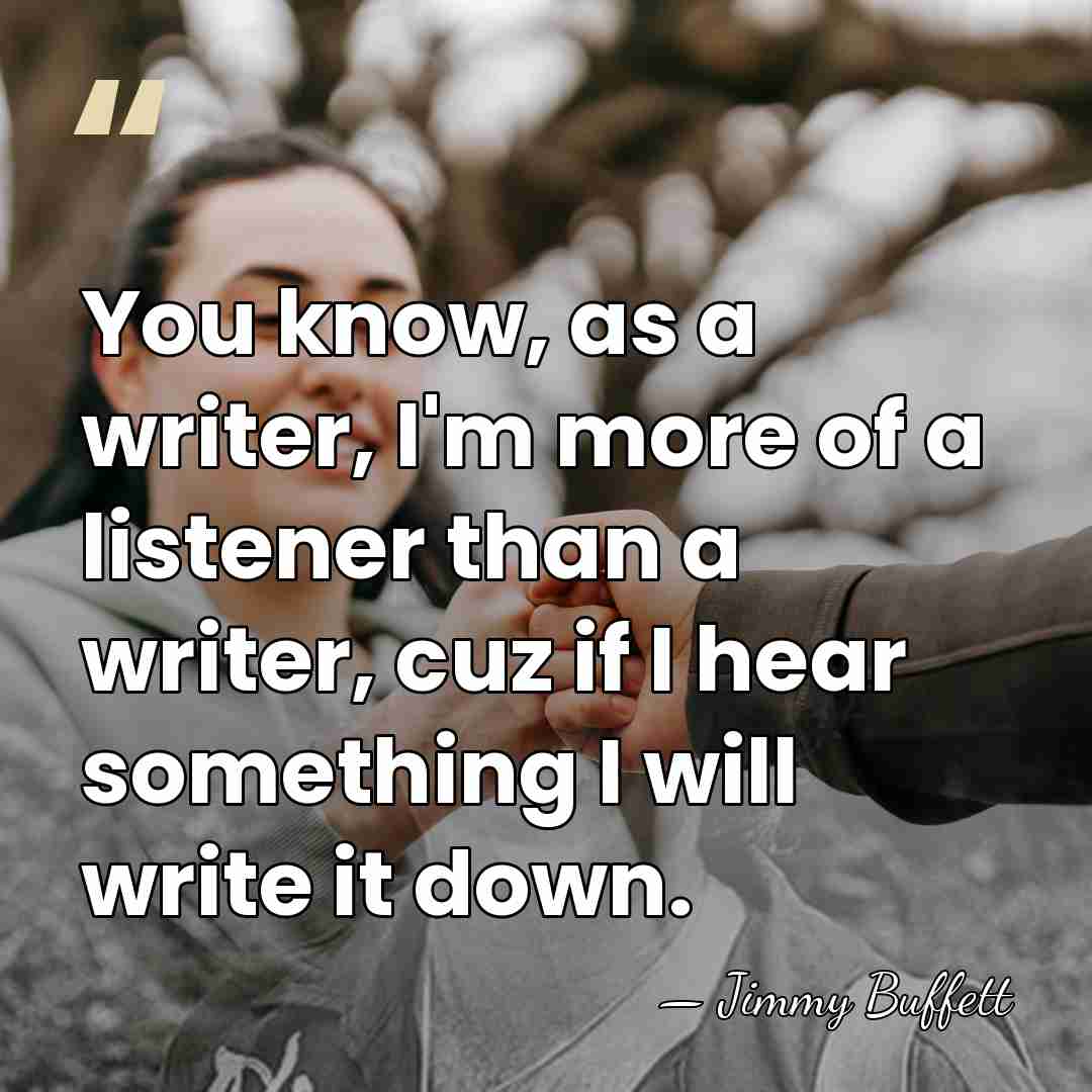 You know, as a writer, I'm more of a listener than a&hellip; - Jimmy Buffett