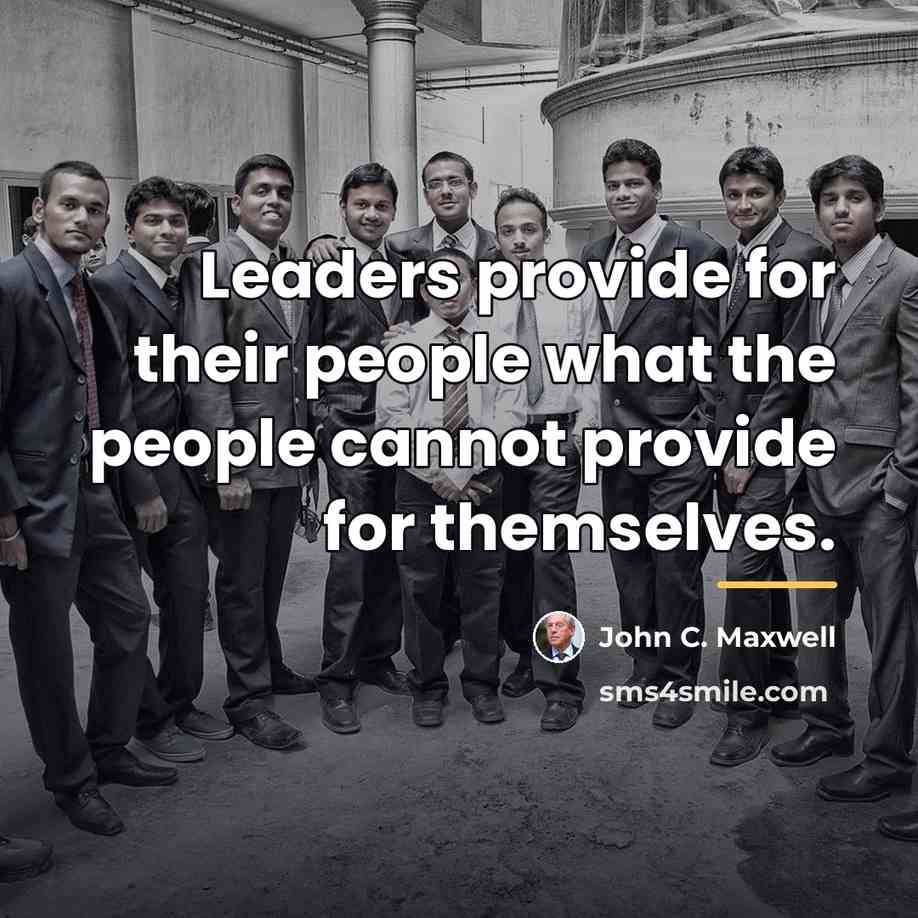 “Leaders provide for their people what the people cannot provide…” quote by John C. Maxwell