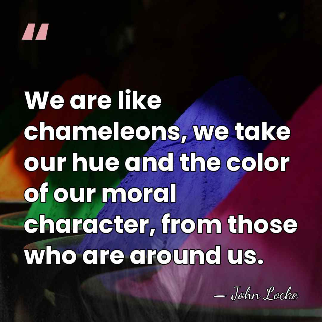 We are like chameleons, we take our hue and the color of&hellip; - John Locke