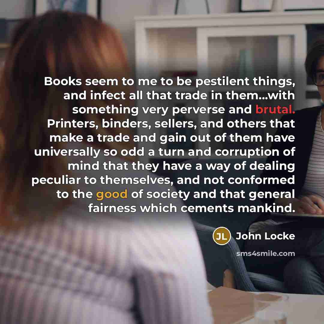 “Books seem to me to be pestilent things, and infect…” quote by John Locke
