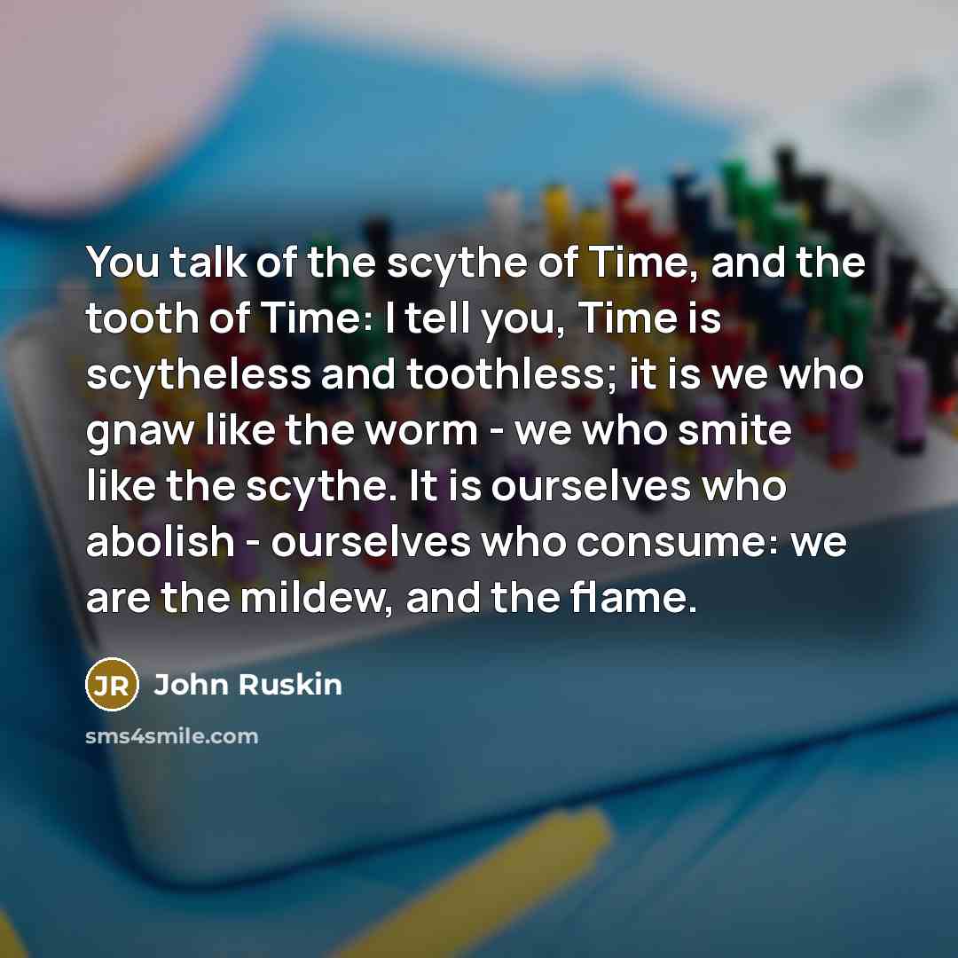“You talk of the scythe of Time, and the tooth…” quote by John Ruskin
