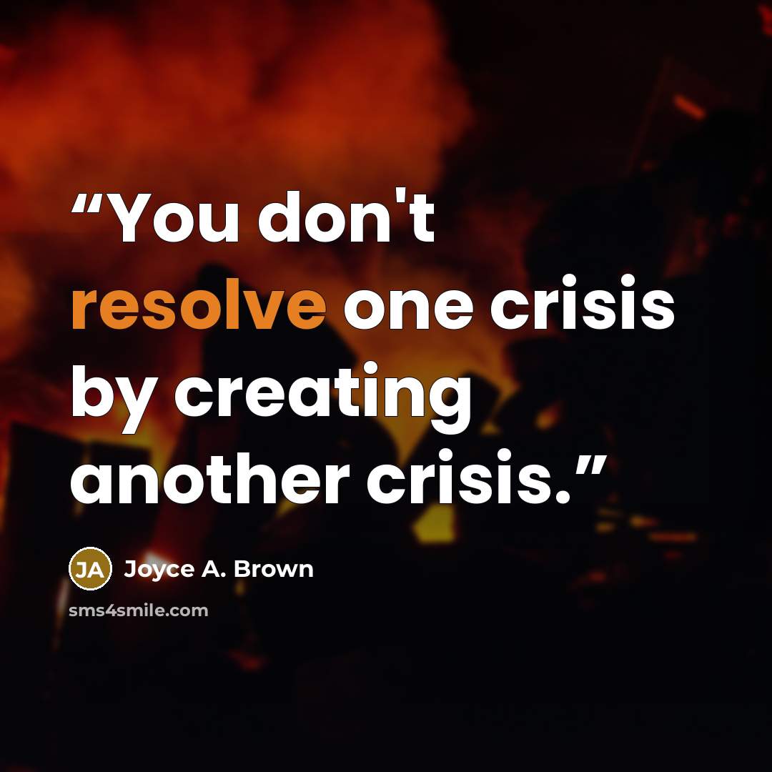 “You don't resolve one crisis by creating another crisis.” quote by Joyce A. Brown