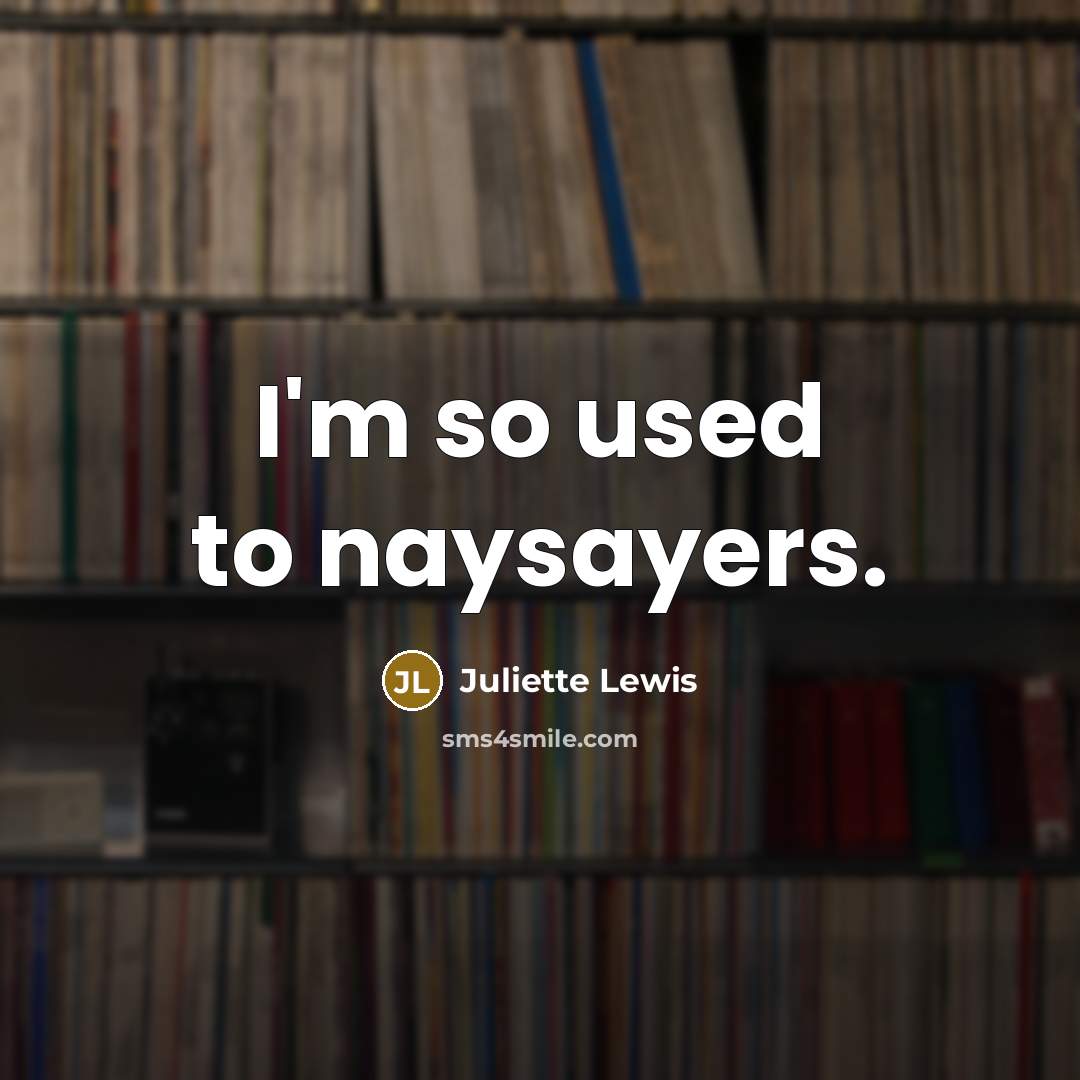 “I'm so used to naysayers.…” quote by Juliette Lewis