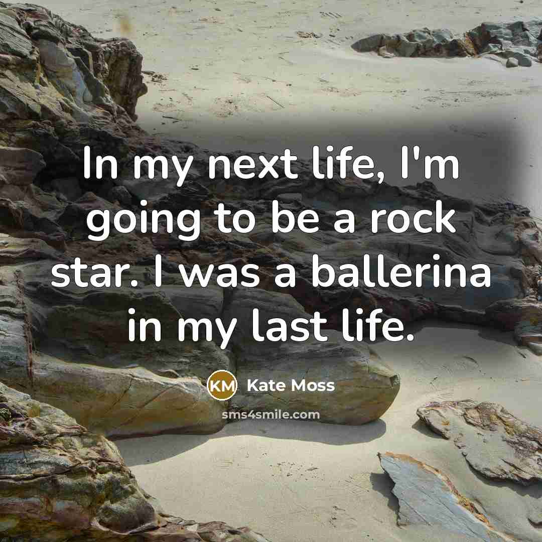 “In my next life, I'm going to be a rock…” quote by Kate Moss