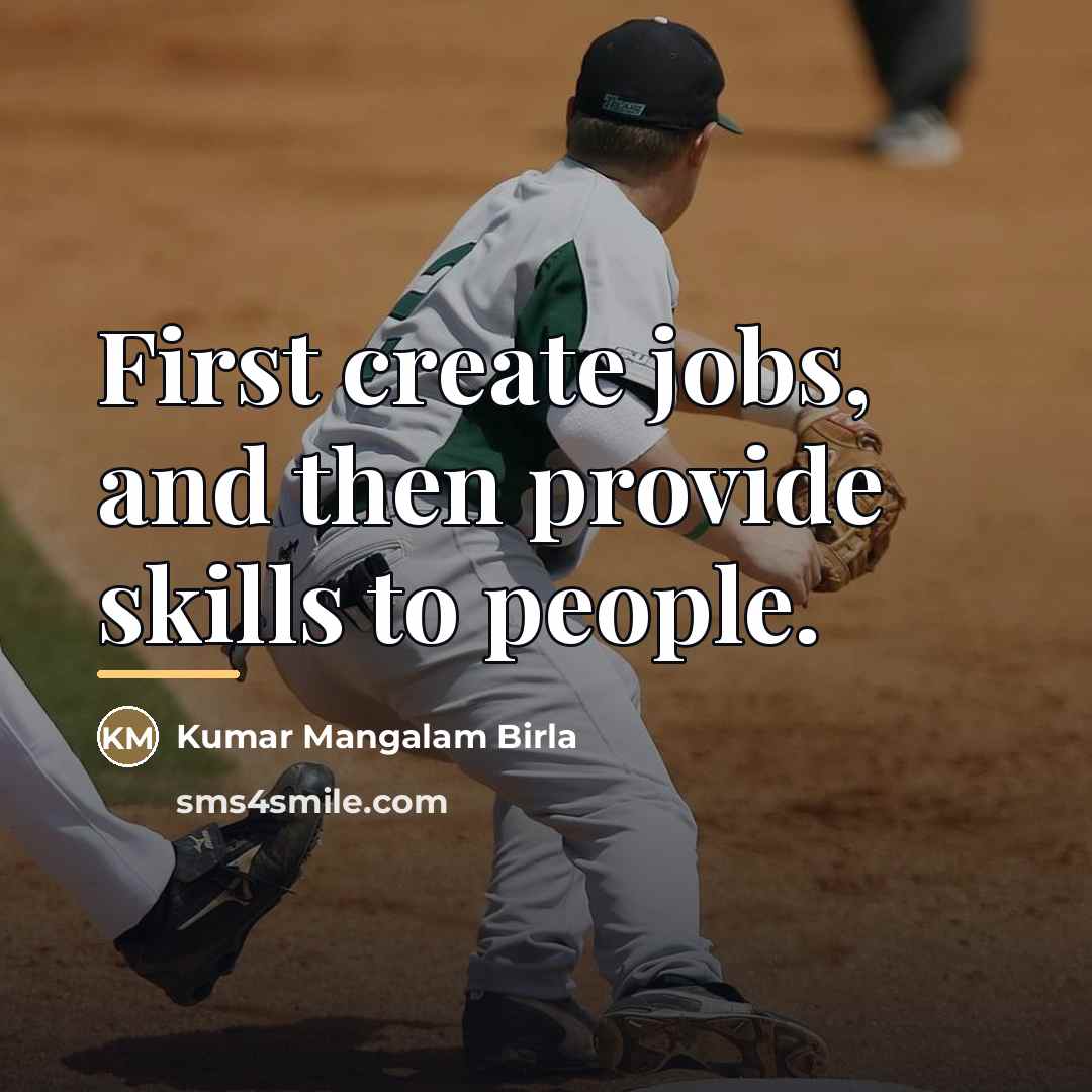 “First create jobs, and then provide skills to people.…” quote by Kumar Mangalam Birla