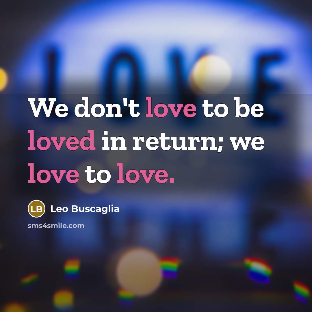 “We don't love to be loved in return; we love…” quote by Leo Buscaglia