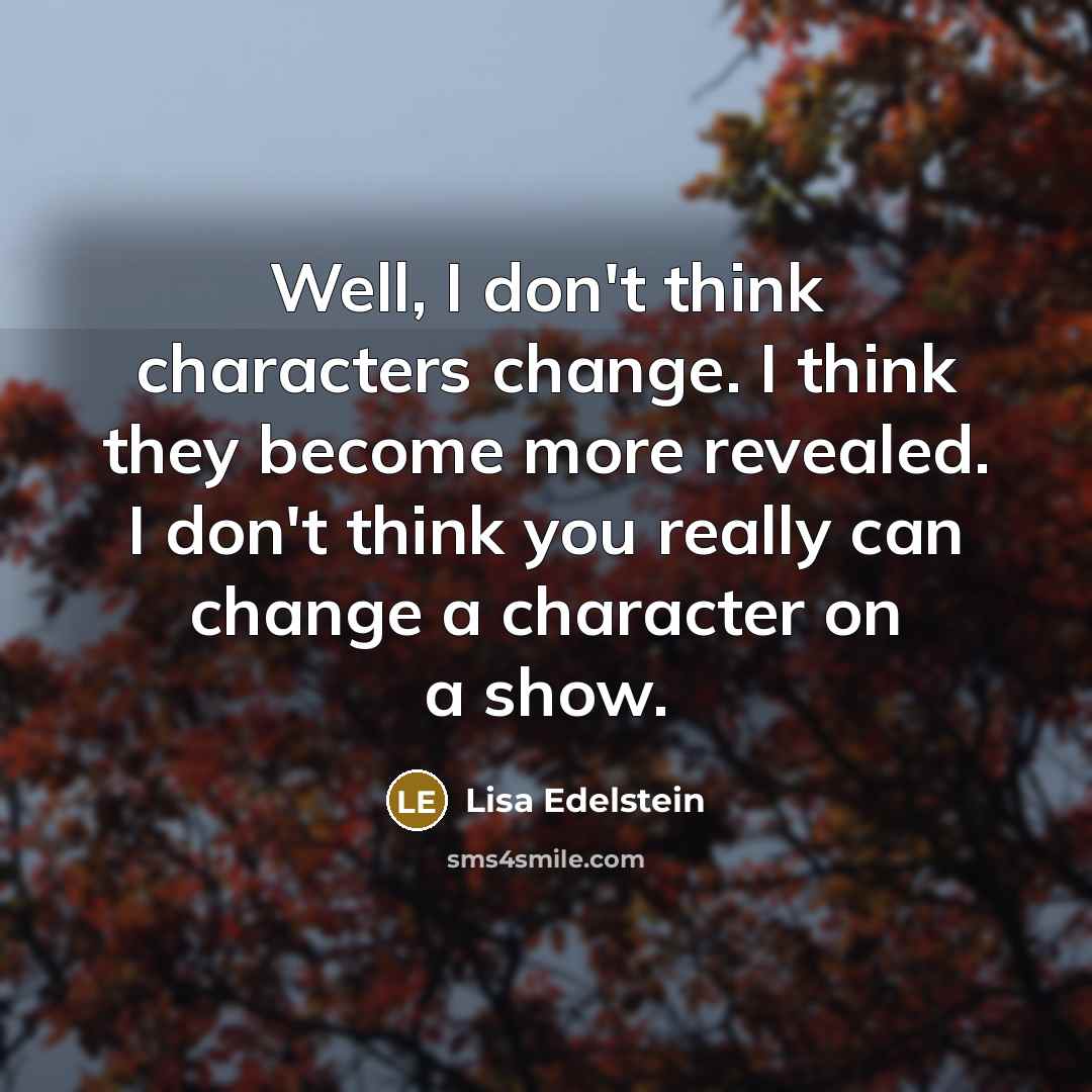 “Well, I don't think characters change. I think they become…” quote by Lisa Edelstein