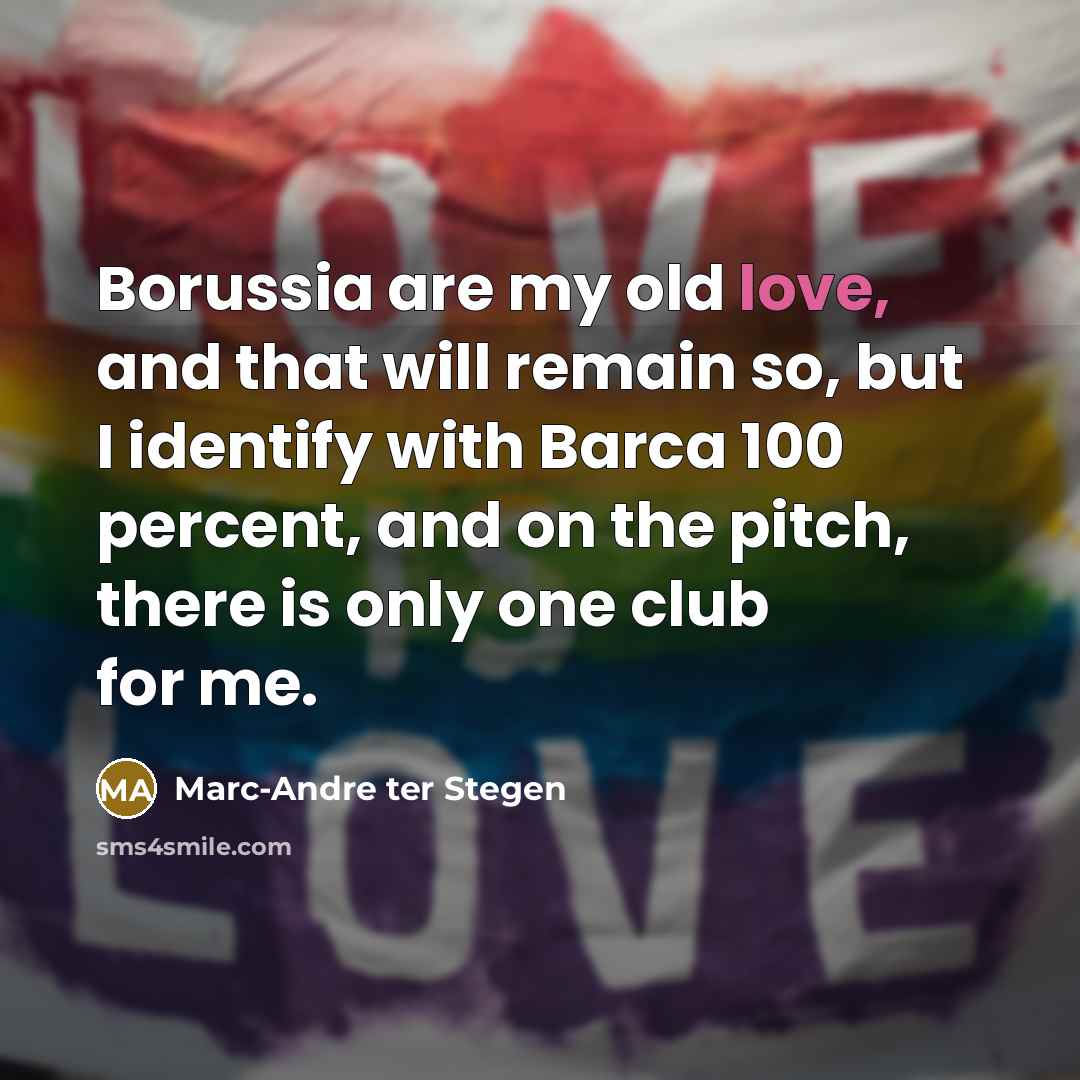 “Borussia are my old love, and that will remain so,…” quote by Marc-Andre ter Stegen