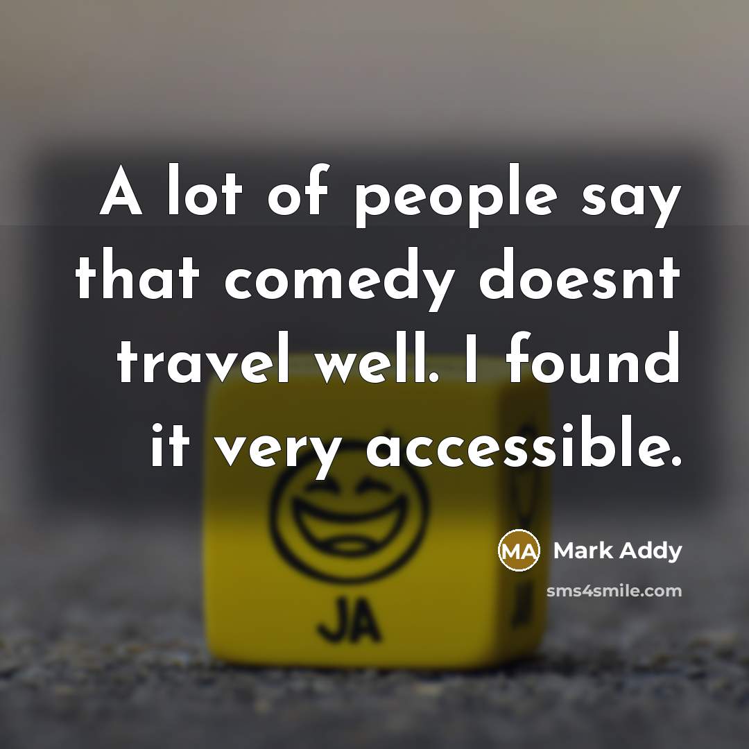 “A lot of people say that comedy doesnt travel well. I found it very accessible.” quote by Mark Addy