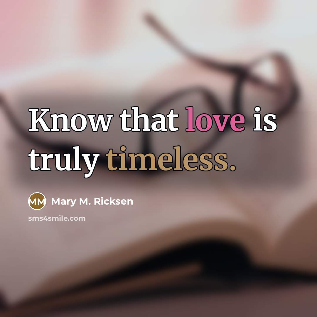 “Know that love is truly timeless.” quote by Mary M. Ricksen