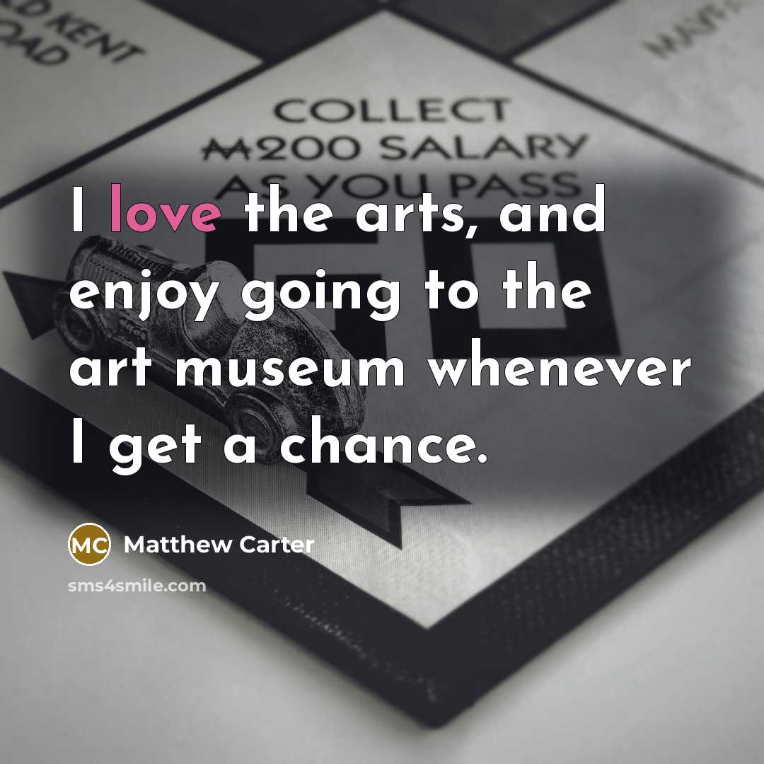 “I love the arts, and enjoy going to the art…” quote by Matthew Carter