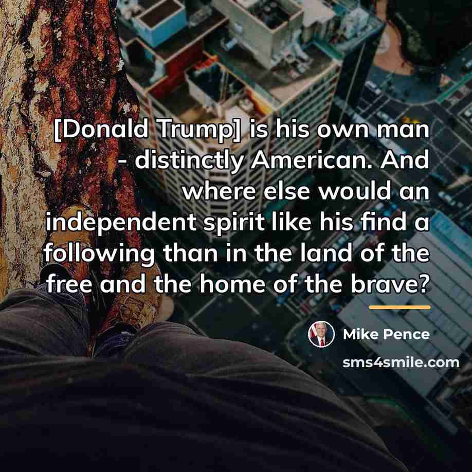 “[Donald Trump] is his own man - distinctly American. And…” quote by Mike Pence