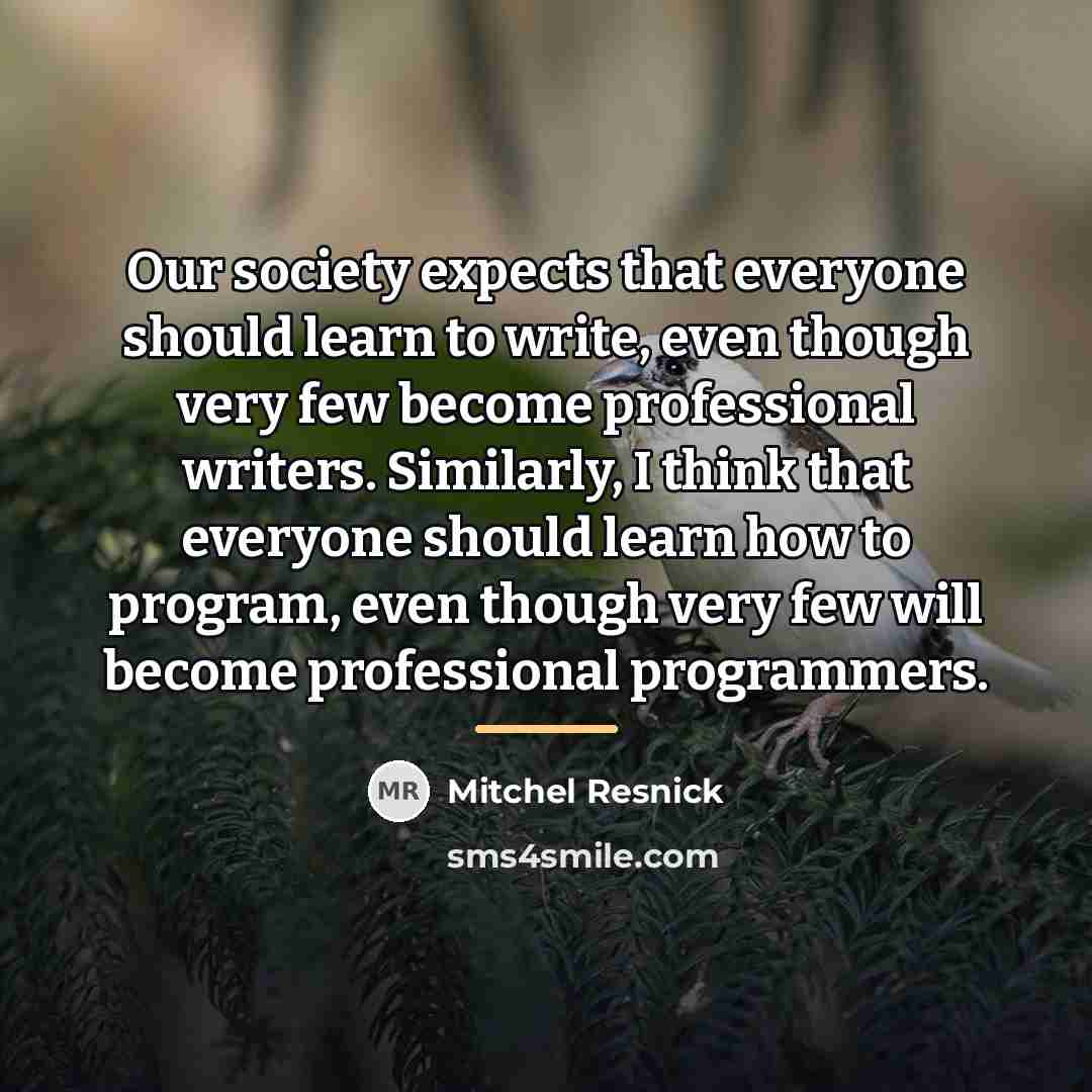 “Our society expects that everyone should learn to write, even…” quote by Mitchel Resnick