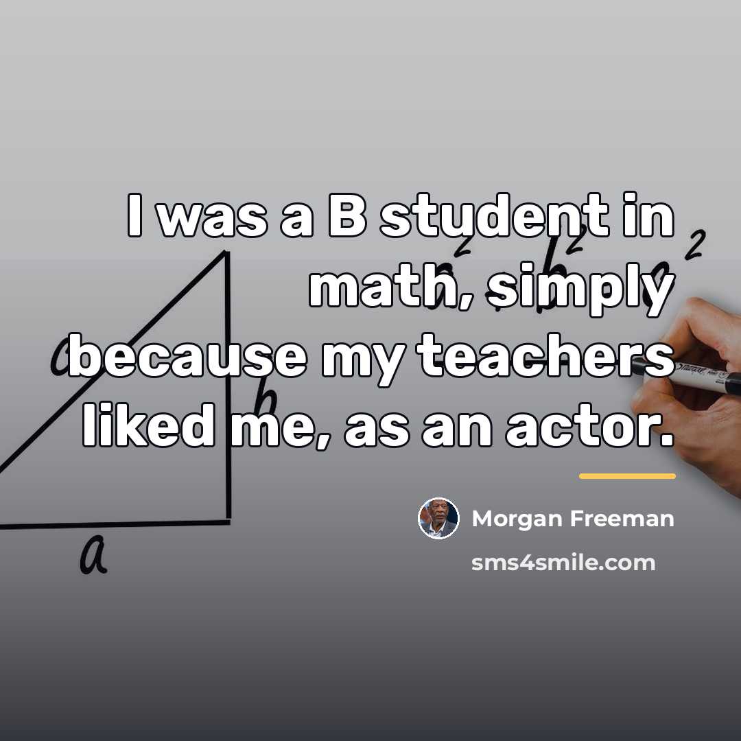 “I was a B student in math, simply because my…” quote by Morgan Freeman