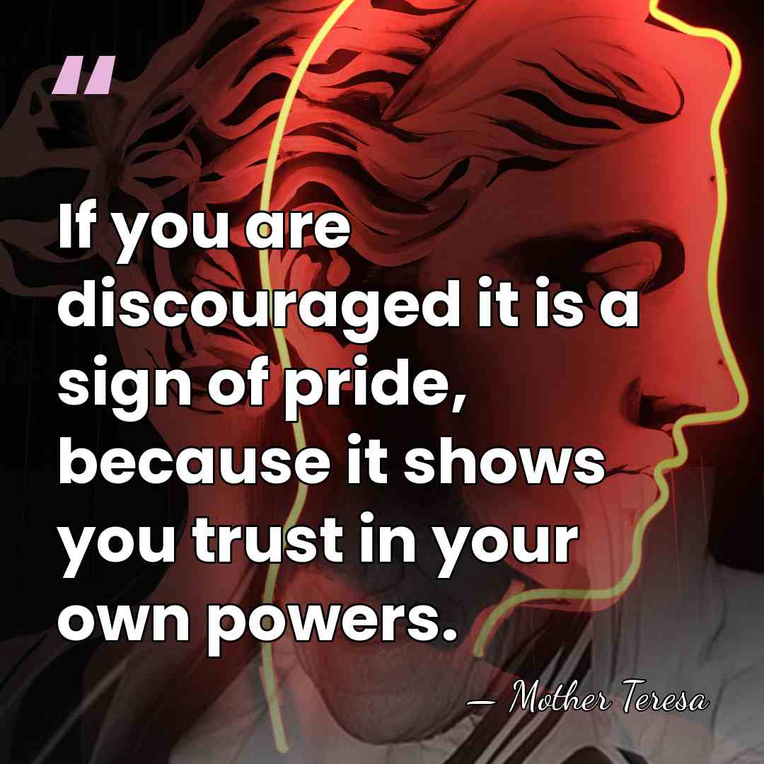 If you are discouraged it is a sign of pride, because it&hellip; - Mother Teresa