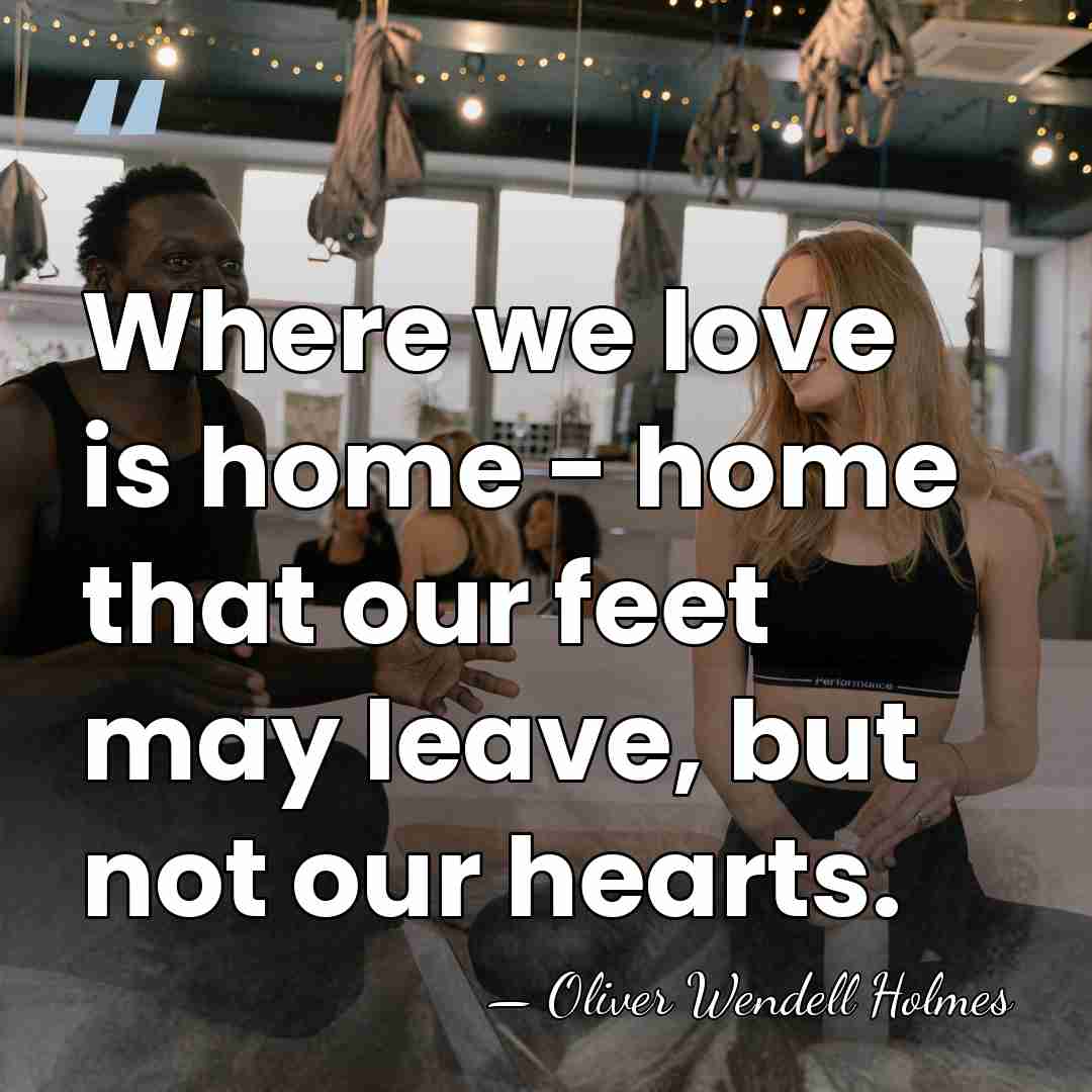 Where we love is home - home that our feet may leave,&hellip; - Oliver Wendell Holmes