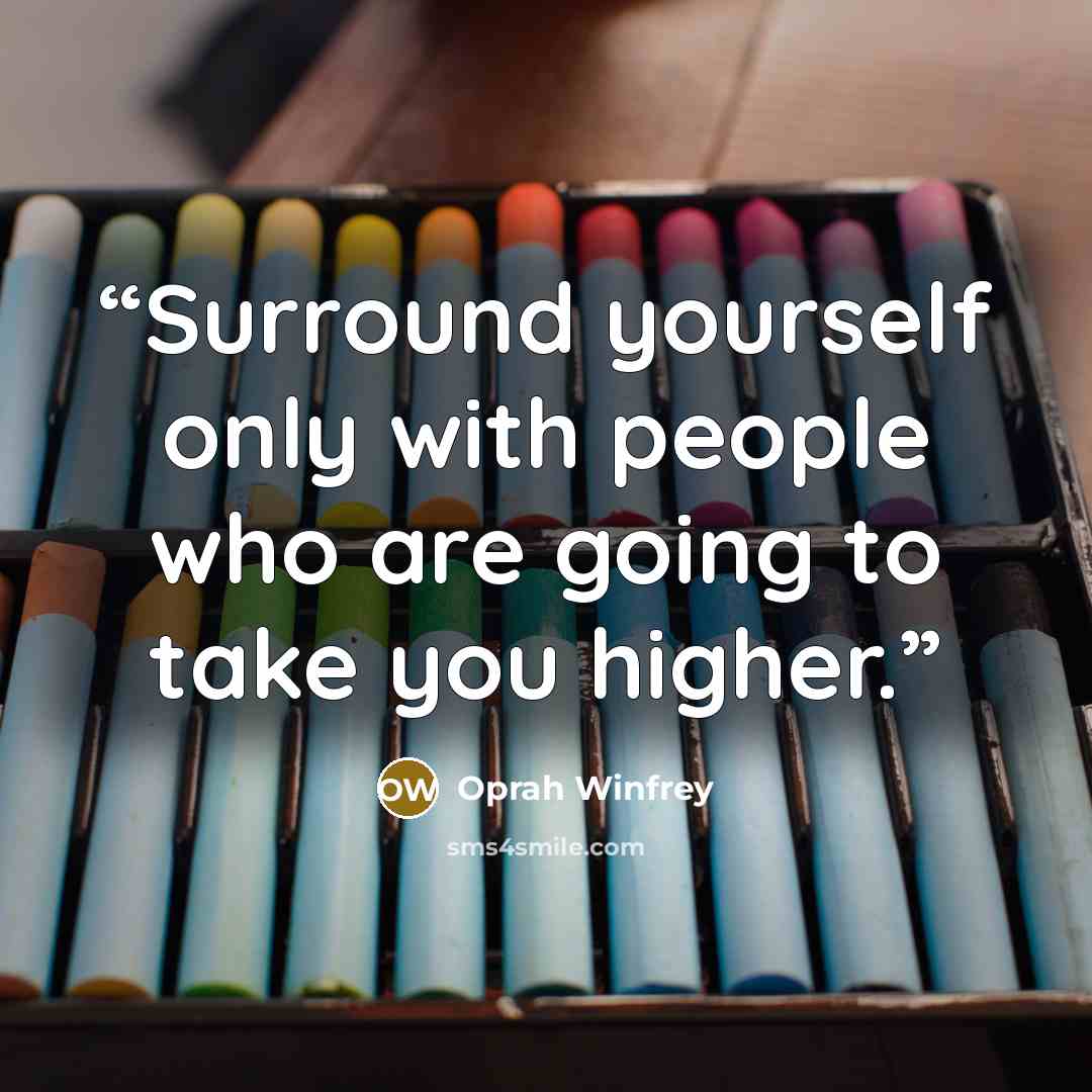 “Surround yourself only with people who are going to take you higher.” quote by Oprah Winfrey