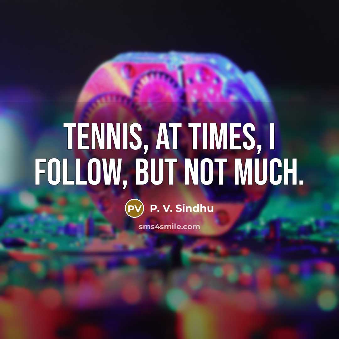 “Tennis, at times, I follow, but not much.…” quote by P. V. Sindhu