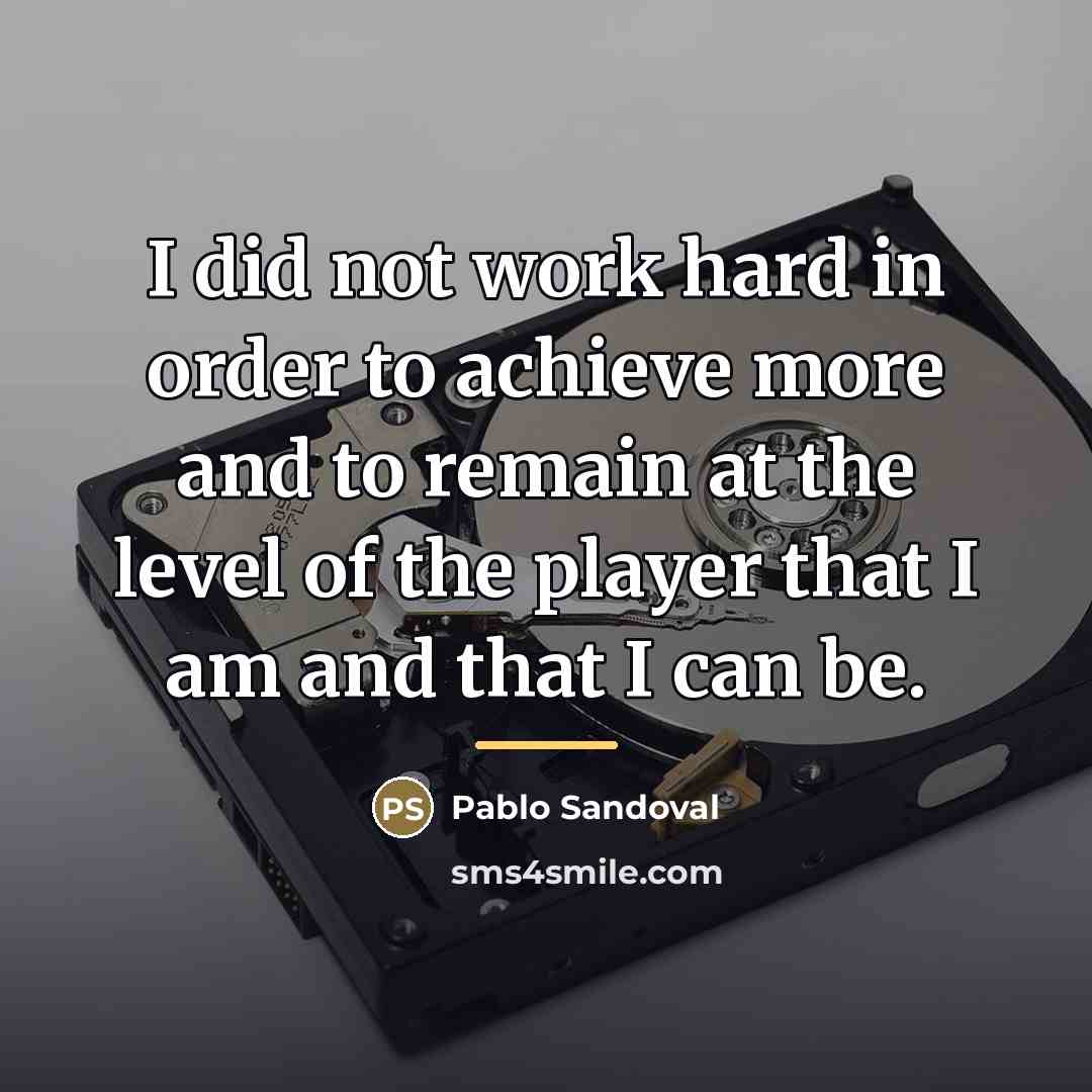 “I did not work hard in order to achieve more…” quote by Pablo Sandoval