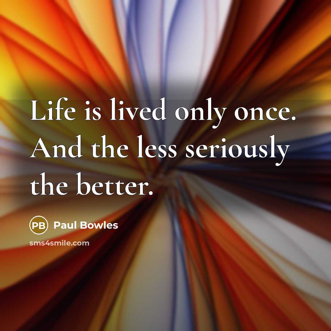 “Life is lived only once. And the less seriously the…” quote by Paul Bowles