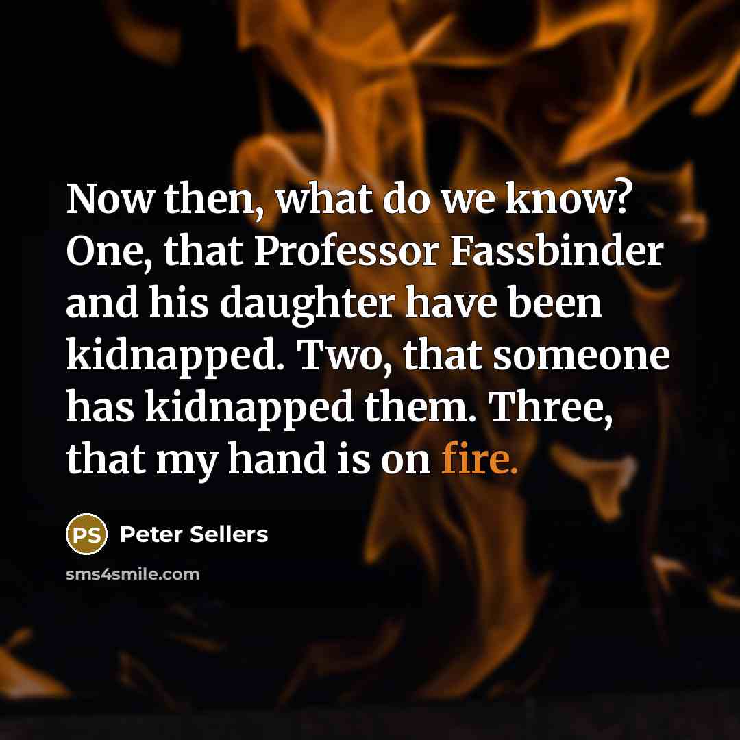 “Now then, what do we know? One, that Professor Fassbinder…” quote by Peter Sellers