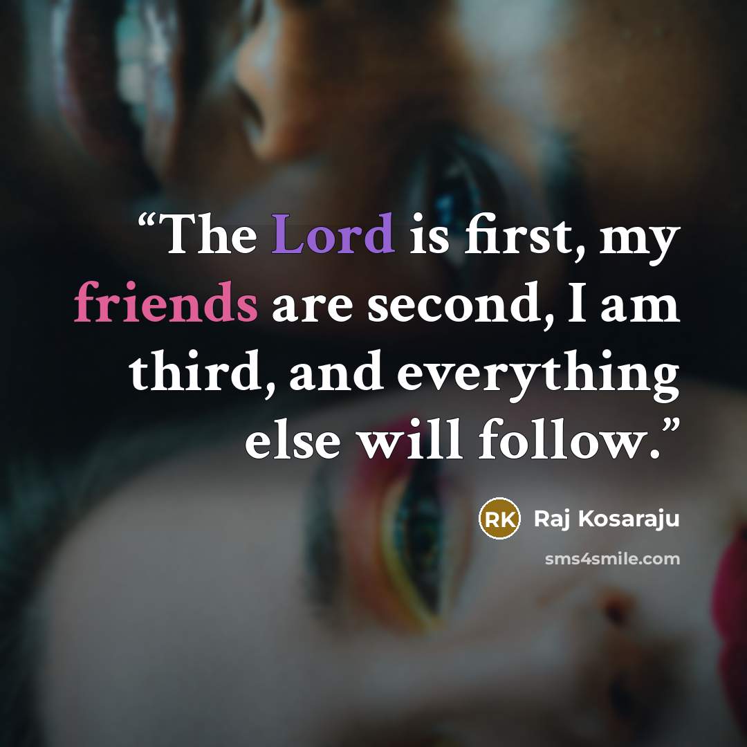 “The Lord is first, my friends are second, I am third, and everything else will follow.” quote by Raj Kosaraju