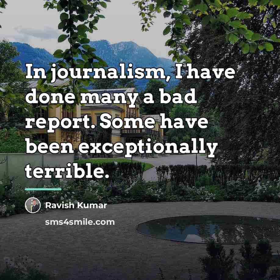 “In journalism, I have done many a bad report. Some…” quote by Ravish Kumar