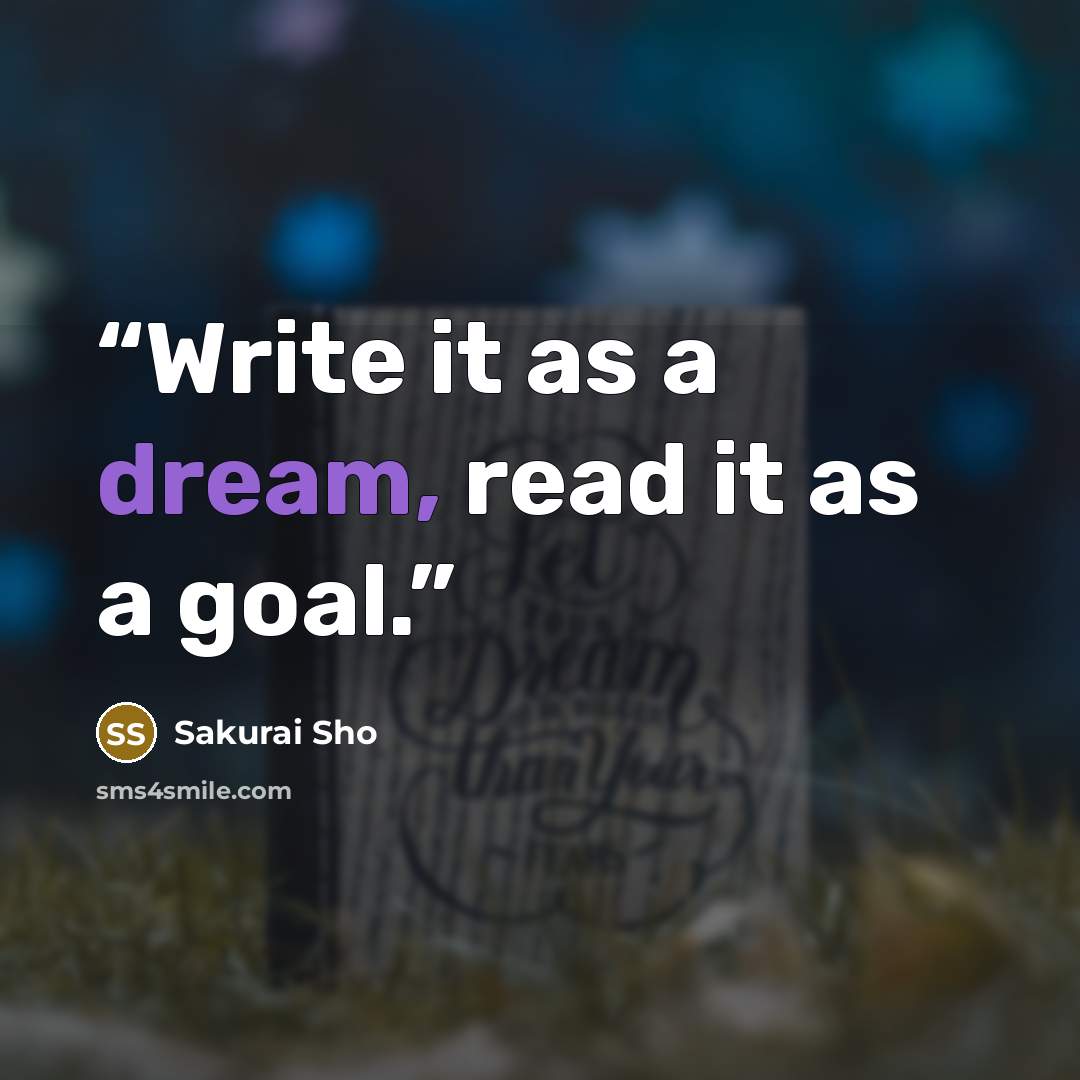 “Write it as a dream, read it as a goal.” quote by Sakurai Sho