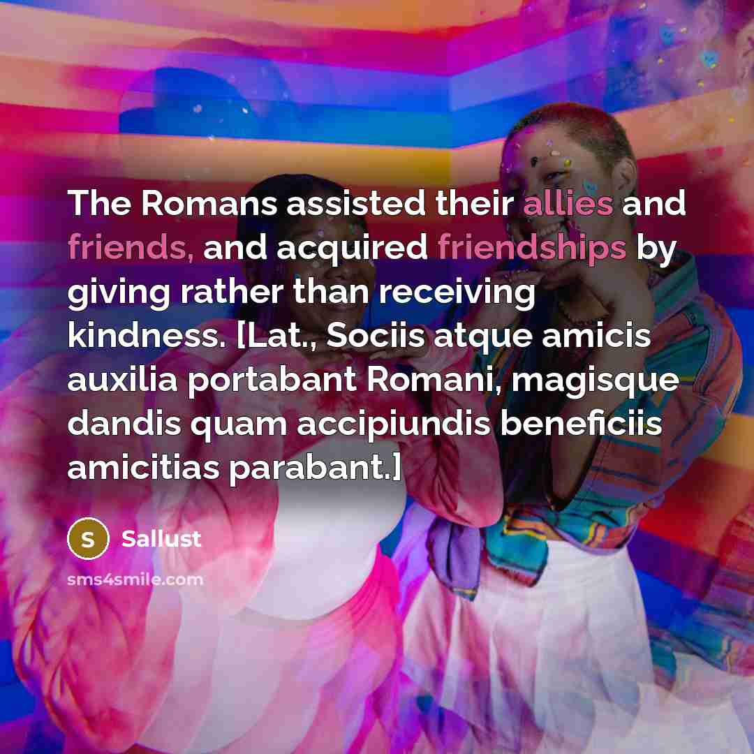 “The Romans assisted their allies and friends, and acquired friendships…” quote by Sallust
