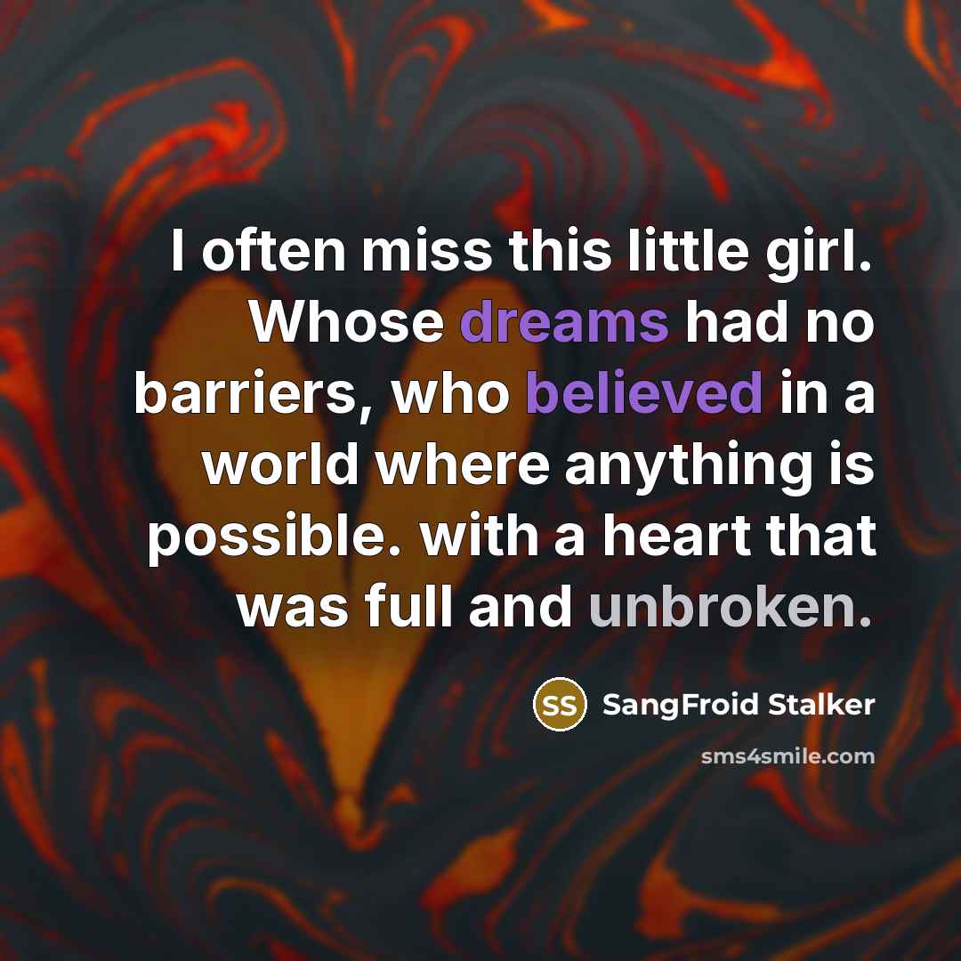 “I often miss this little girl. Whose dreams had no barriers, who believed in a world where anything is possible. with a heart that was full and unbroken.” quote by SangFroid Stalker