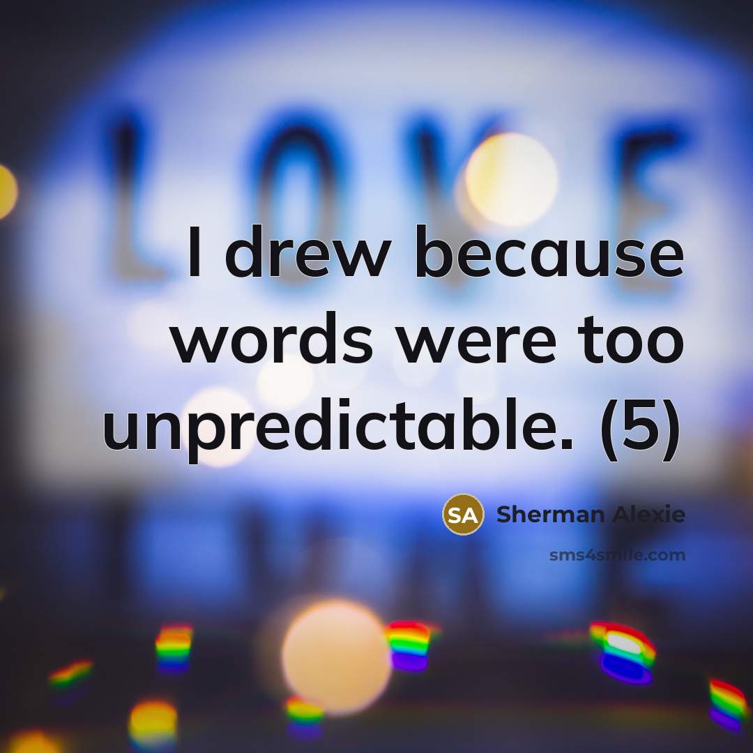 “I drew because words were too unpredictable. (5)…” quote by Sherman Alexie