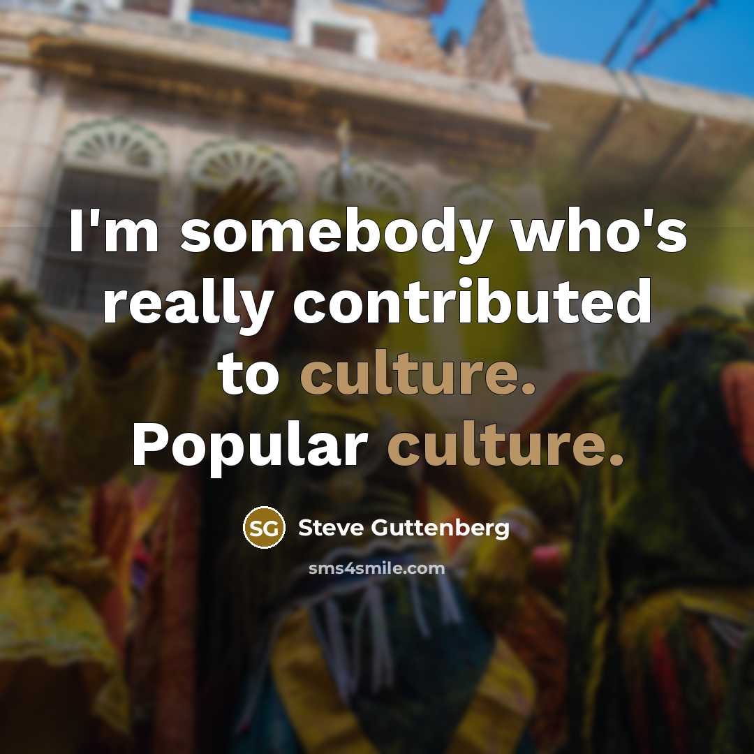 “I'm somebody who's really contributed to culture. Popular culture.…” quote by Steve Guttenberg