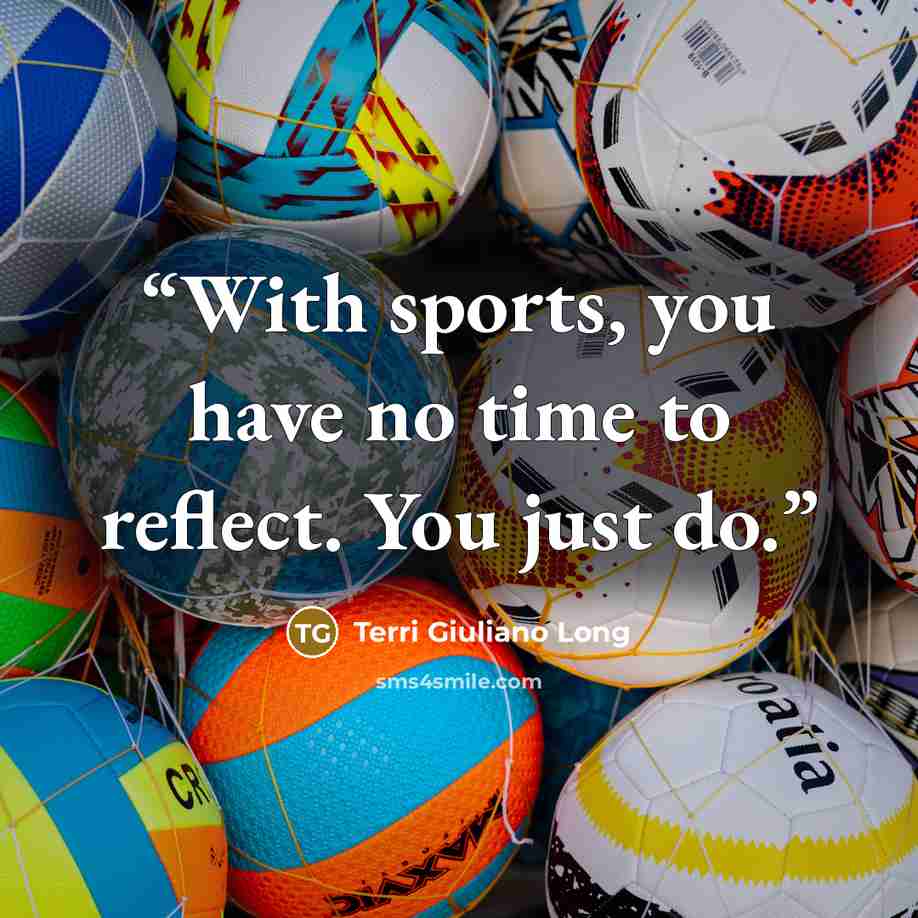 “With sports, you have no time to reflect. You just do.” quote by Terri Giuliano Long