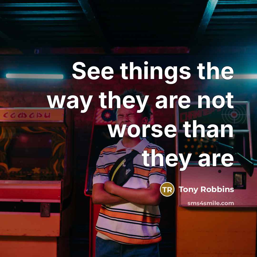 “See things the way they are not worse than they…” quote by Tony Robbins