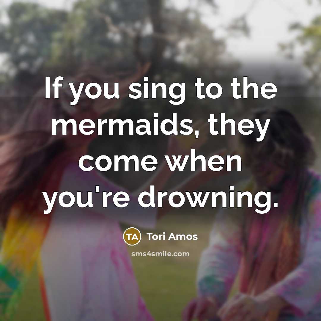 “If you sing to the mermaids, they come when you're…” quote by Tori Amos
