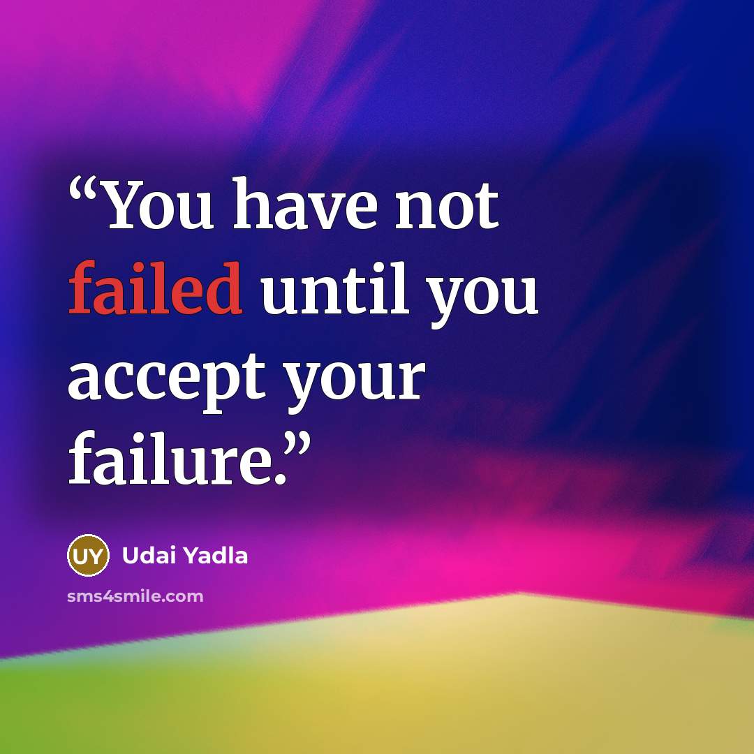 “You have not failed until you accept your failure.” quote by Udai Yadla