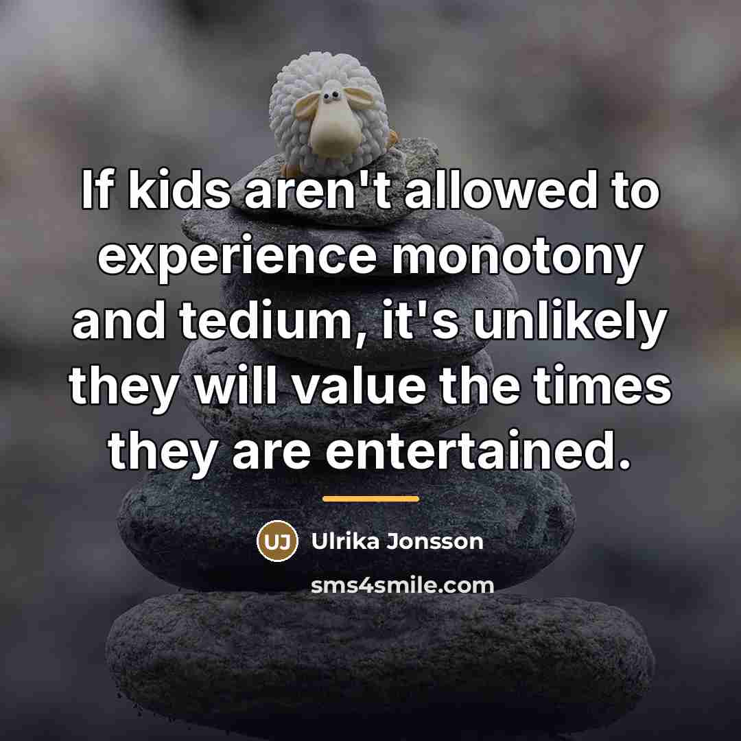 “If kids aren't allowed to experience monotony and tedium, it's…” quote by Ulrika Jonsson